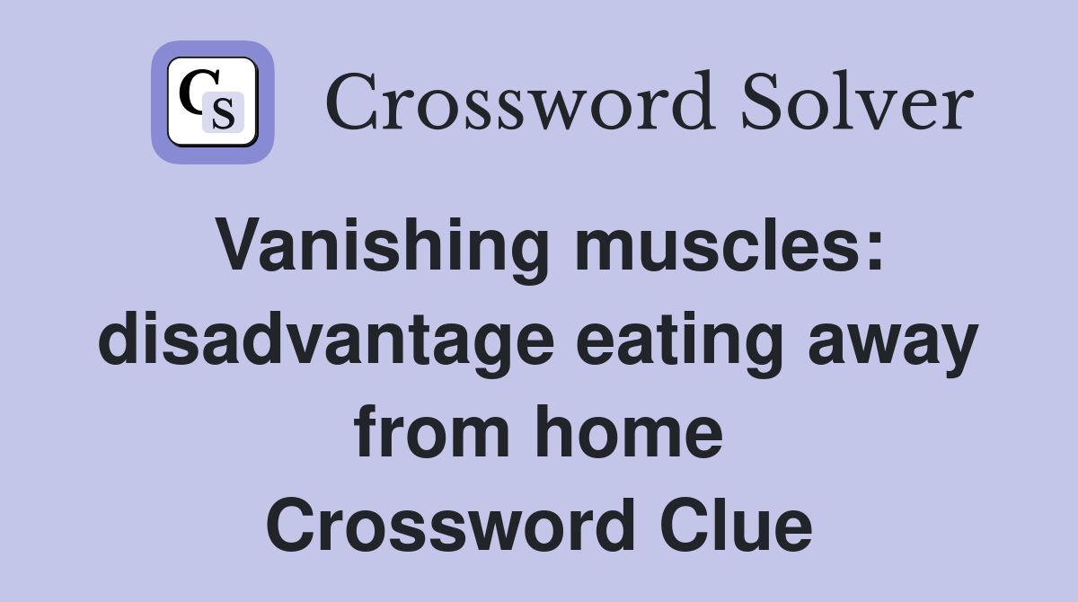 Vanishing muscles disadvantage eating away from home Crossword Clue